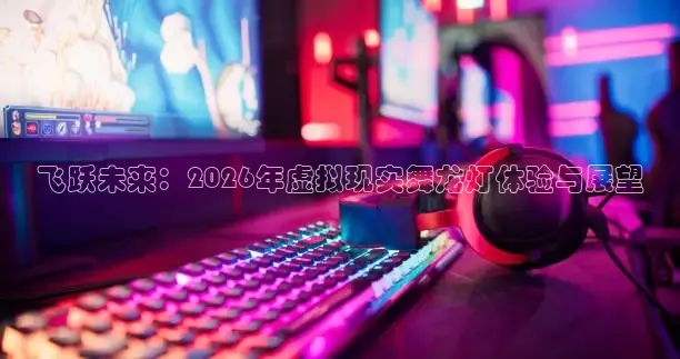 飞跃未来：2026年虚拟现实舞龙灯体验与展望